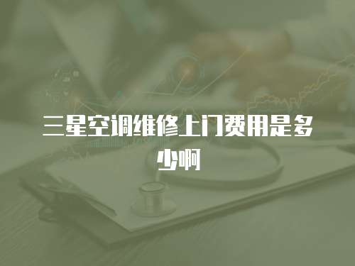 三星空調維修上門費用是多少啊