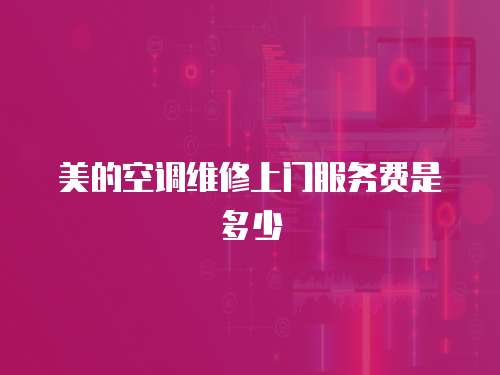 美的空調(diào)維修上門服務(wù)費(fèi)是多少