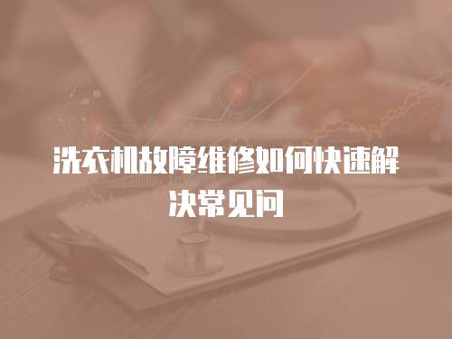 洗衣機故障維修如何快速解決常見問