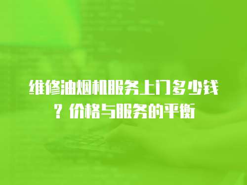 維修油煙機服務上門多少錢？價格與服務的平衡