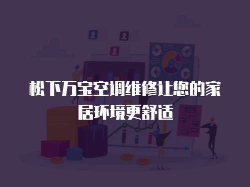松下萬(wàn)寶空調(diào)維修讓您的家居環(huán)境更舒適