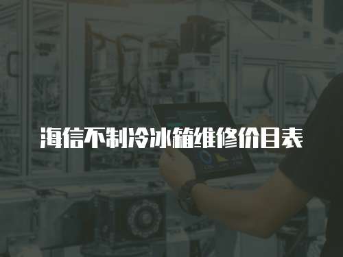 海信不制冷冰箱維修價目表