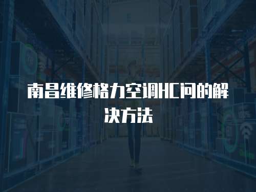 南昌維修格力空調(diào)HC問(wèn)的解決方法