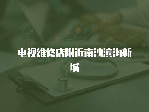 電視維修店附近南沙濱海新城