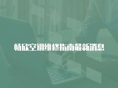暢欣空調(diào)維修指南最新消息