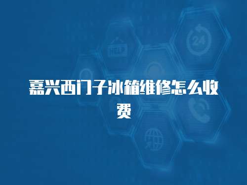 嘉興西門子冰箱維修怎么收費
