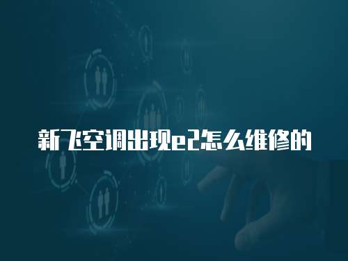 新飛空調出現e2怎么維修的