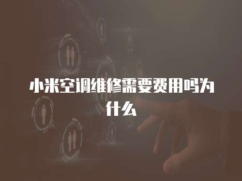 小米空調(diào)維修需要費(fèi)用嗎為什么
