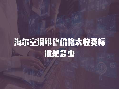 海爾空調(diào)維修價(jià)格表收費(fèi)標(biāo)準(zhǔn)是多少