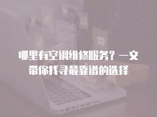 哪里有空調(diào)維修服務(wù)？一文帶你找尋最靠譜的選擇