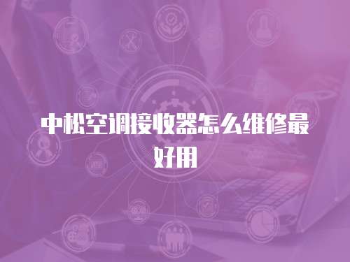 中松空調(diào)接收器怎么維修最好用