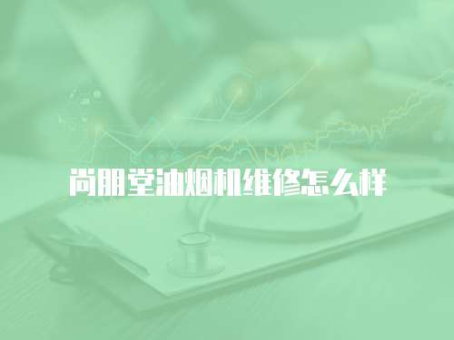 尚朋堂油煙機維修怎么樣