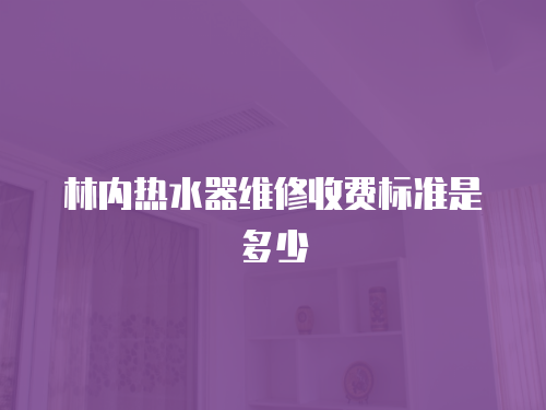 林內熱水器維修收費標準是多少