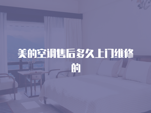 美的空調(diào)售后多久上門維修的