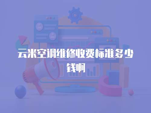 云米空調維修收費標準多少錢啊