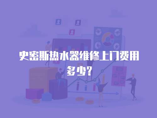 史密斯熱水器維修上門費用多少？