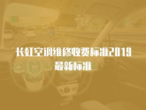 長虹空調(diào)維修收費(fèi)標(biāo)準(zhǔn)2019最新標(biāo)準(zhǔn)