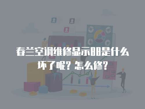春蘭空調(diào)維修顯示88是什么壞了呢？怎么修？