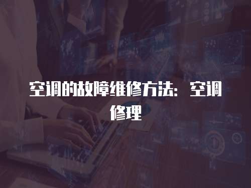 空調(diào)的故障維修方法：空調(diào)修理