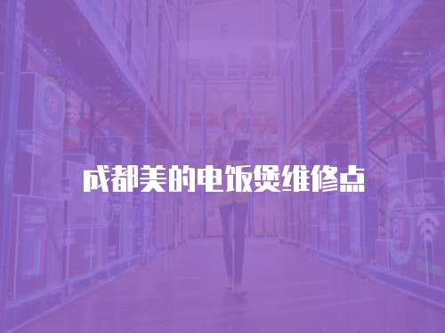 成都美的電飯煲維修點(diǎn)