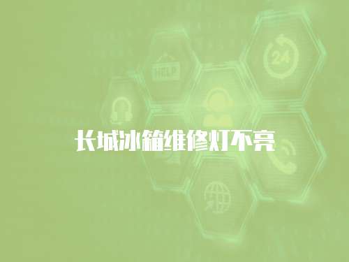 長城冰箱維修燈不亮