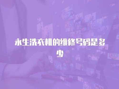 永生洗衣機(jī)的維修號碼是多少