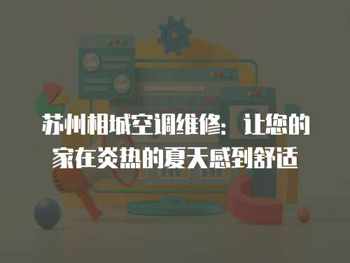蘇州相城空調維修：讓您的家在炎熱的夏天感到舒適