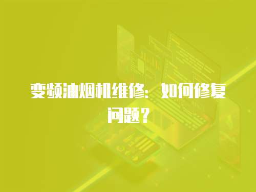 變頻油煙機(jī)維修：如何修復(fù)問題？
