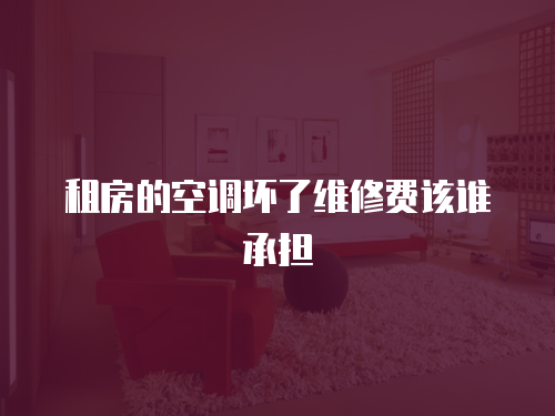 租房的空調(diào)壞了維修費(fèi)該誰承擔(dān)