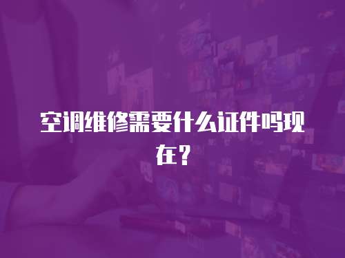 空調維修需要什么證件嗎現在？