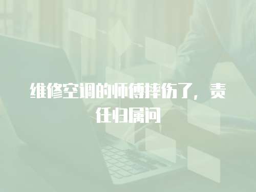 維修空調的師傅摔傷了，責任歸屬問