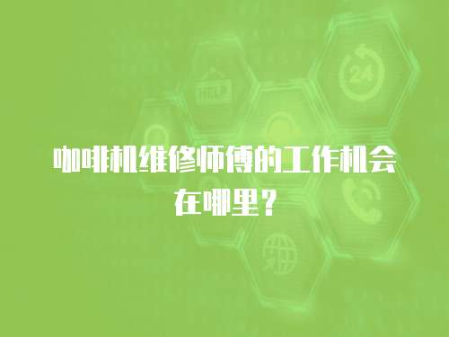 咖啡機維修師傅的工作機會在哪里？