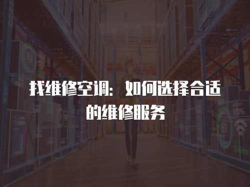 找維修空調(diào)：如何選擇合適的維修服務(wù)