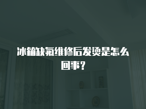 冰箱缺氟維修后發燙是怎么回事？