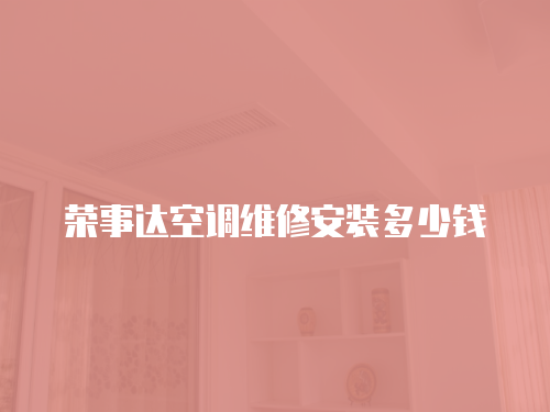 榮事達(dá)空調(diào)維修安裝多少錢