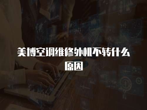 美博空調維修外機不轉什么原因