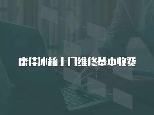 康佳冰箱上門維修基本收費
