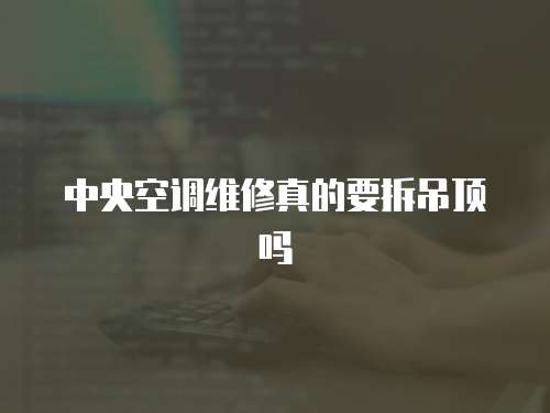 中央空調維修真的要拆吊頂嗎