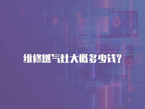 維修燃氣灶大概多少錢？