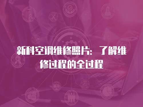 新科空調(diào)維修照片：了解維修過程的全過程