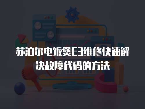蘇泊爾電飯煲E3維修快速解決故障代碼的方法