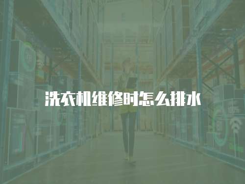洗衣機維修時怎么排水