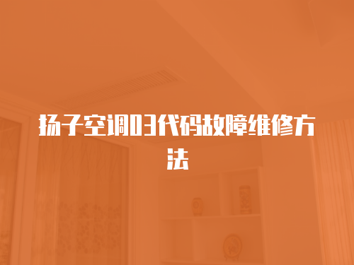 揚子空調(diào)03代碼故障維修方法