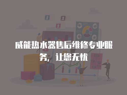 威能熱水器售后維修專業(yè)服務(wù)，讓您無憂