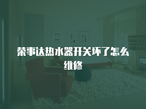 榮事達熱水器開關壞了怎么維修