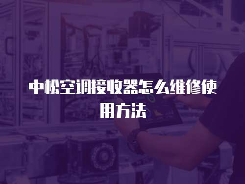 中松空調(diào)接收器怎么維修使用方法