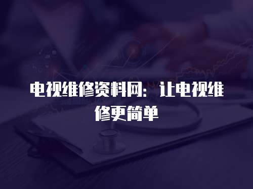 電視維修資料網：讓電視維修更簡單