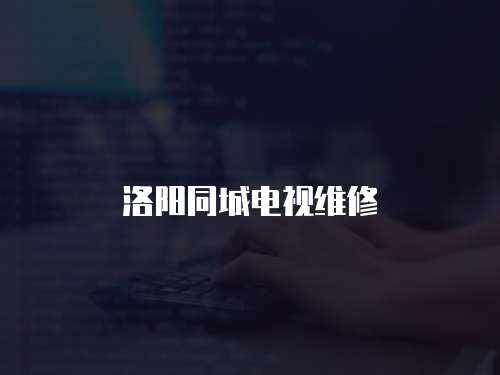 洛陽(yáng)同城電視維修