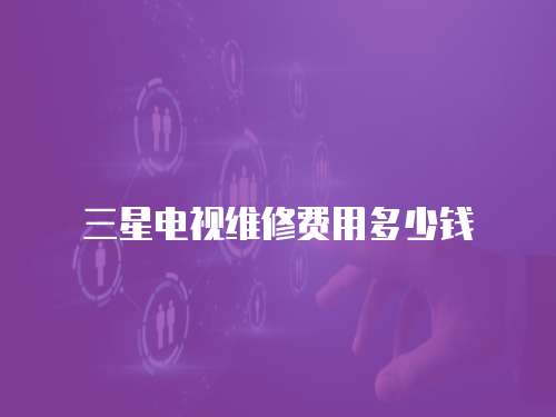 三星電視維修費用多少錢