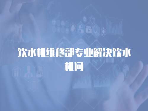 飲水機(jī)維修部專業(yè)解決飲水機(jī)問
